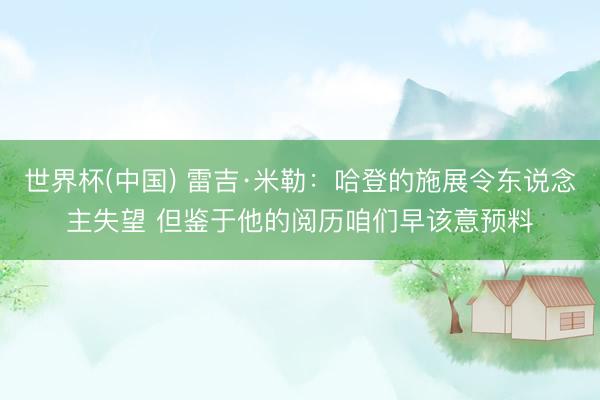 世界杯(中国) 雷吉·米勒：哈登的施展令东说念主失望 但鉴于