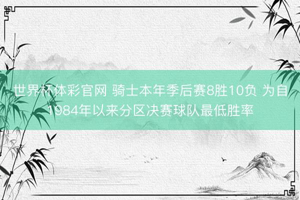 世界杯体彩官网 骑士本年季后赛8胜10负 为自1984年以来分区决赛球队最低胜率
