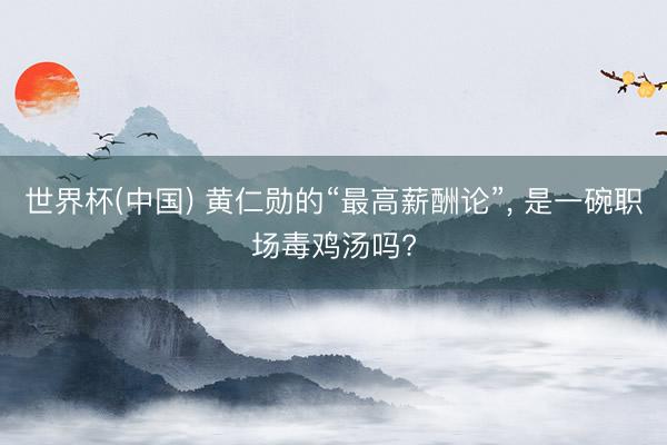 世界杯(中国) 黄仁勋的“最高薪酬论”, 是一碗职场毒鸡汤吗