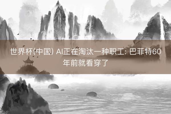 世界杯(中国) AI正在淘汰一种职工: 巴菲特60年前就看穿了