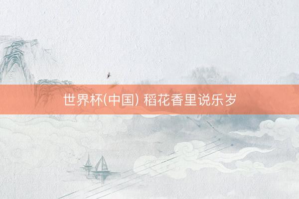 世界杯(中国) 稻花香里说乐岁