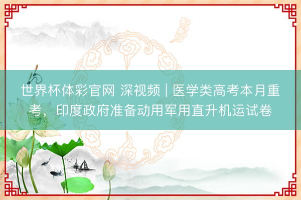世界杯体彩官网 深视频 | 医学类高考本月重考，印度政府准备动用军用直升机运试卷