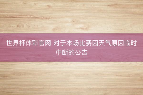 世界杯体彩官网 对于本场比赛因天气原因临时中断的公告