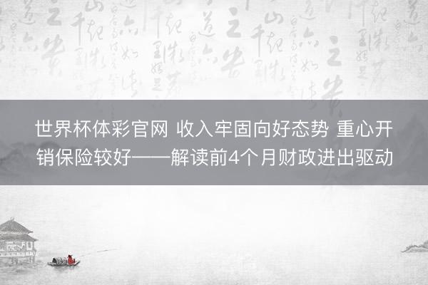 世界杯体彩官网 收入牢固向好态势 重心开销保险较好——解读前4个月财政进出驱动