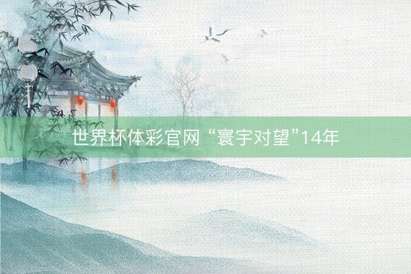世界杯体彩官网 “寰宇对望”14年