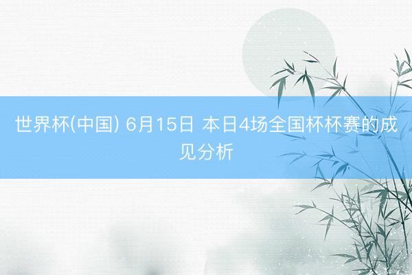 世界杯(中国) 6月15日 本日4场全国杯杯赛的成见分析