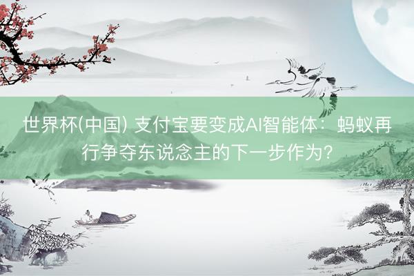 世界杯(中国) 支付宝要变成AI智能体：蚂蚁再行争夺东说念主的下一步作为？