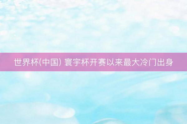 世界杯(中国) 寰宇杯开赛以来最大冷门出身