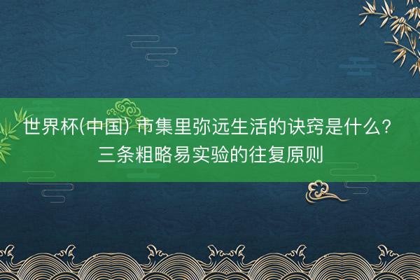 世界杯(中国) 市集里弥远生活的诀窍是什么? 三条粗略易实验的往复原则