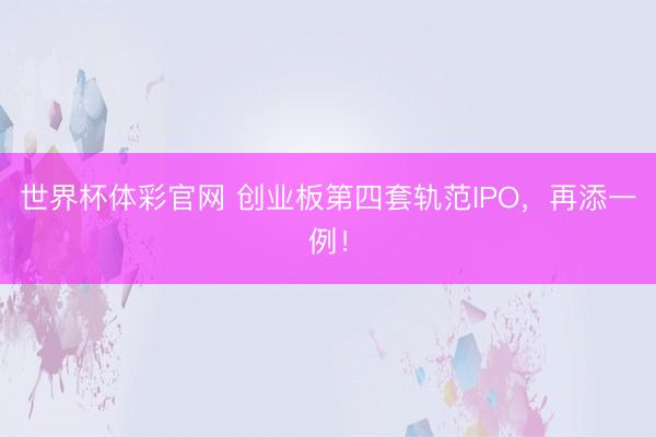 世界杯体彩官网 创业板第四套轨范IPO，再添一例！