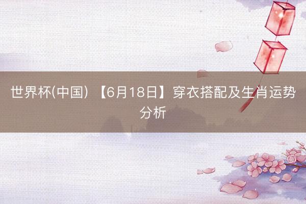 世界杯(中国) 【6月18日】穿衣搭配及生肖运势分析