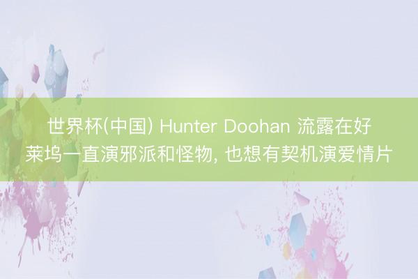 世界杯(中国) Hunter Doohan 流露在好莱坞一直演邪派和怪物， 也想有契机演爱情片